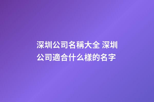 深圳公司名稱大全 深圳公司適合什么樣的名字-第1張-公司起名-玄機(jī)派
